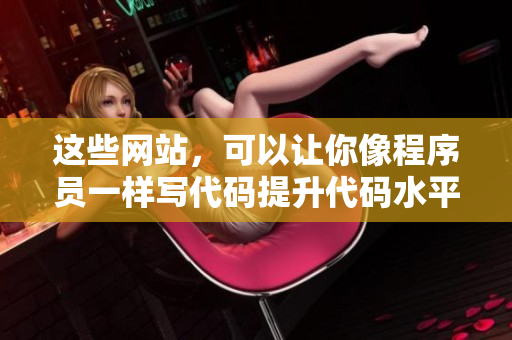 这些网站，可以让你像程序员一样写代码提升代码水平的神器网站分享