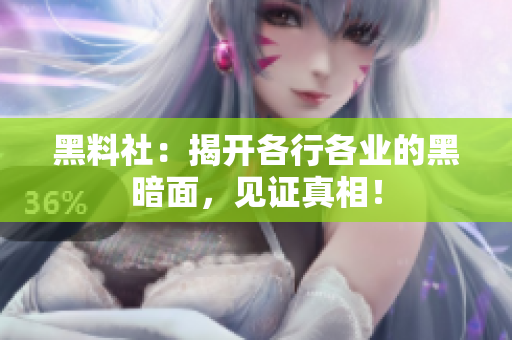 黑料社：揭开各行各业的黑暗面，见证真相！