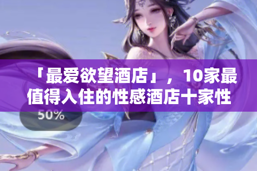 「最爱欲望酒店」，10家最值得入住的性感酒店十家性感酒店，让你体验前所未有的享受