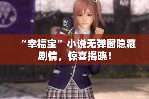 “幸福宝”小说无弹窗隐藏剧情，惊喜揭晓！