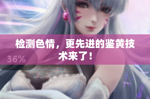 检测色情，更先进的鉴黄技术来了！
