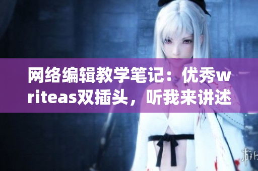 网络编辑教学笔记：优秀writeas双插头，听我来讲述)