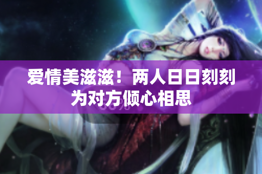 爱情美滋滋！两人日日刻刻为对方倾心相思