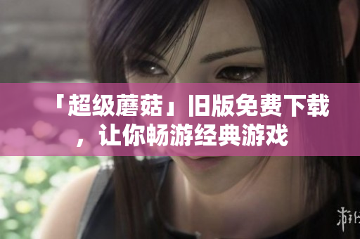 「超级蘑菇」旧版免费下载，让你畅游经典游戏