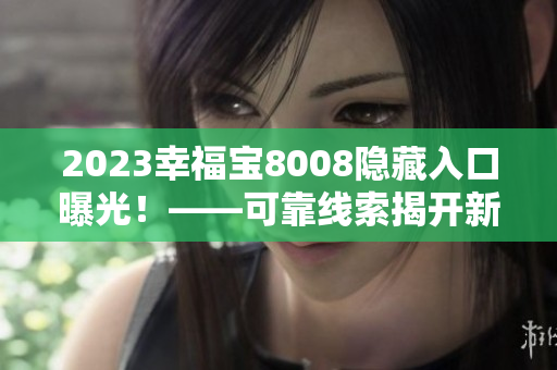 2023幸福宝8008隐藏入口曝光！——可靠线索揭开新秘密