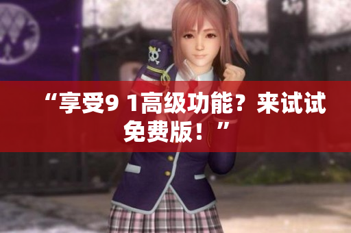 “享受9 1高级功能？来试试免费版！”