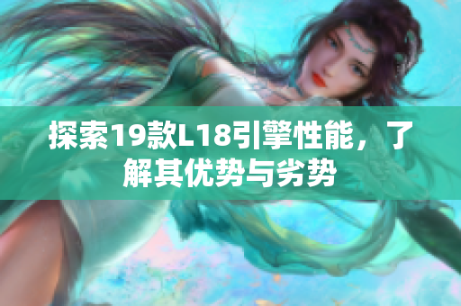 探索19款L18引擎性能，了解其优势与劣势