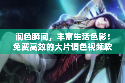润色瞬间，丰富生活色彩！免费高效的大片调色视频软件下载！