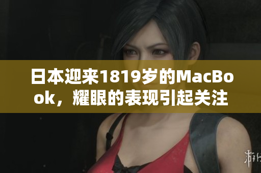 日本迎来1819岁的MacBook，耀眼的表现引起关注