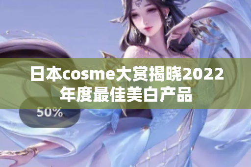 日本cosme大赏揭晓2022年度最佳美白产品