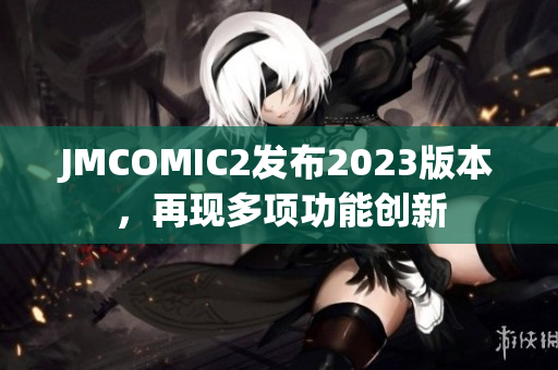 JMCOMIC2发布2023版本，再现多项功能创新