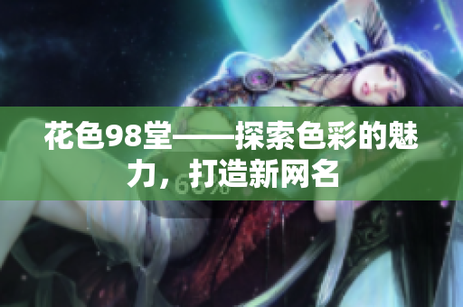 花色98堂——探索色彩的魅力，打造新网名