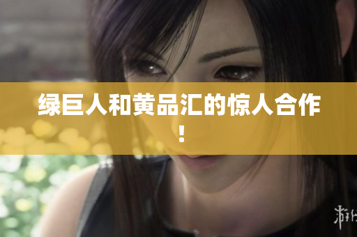 绿巨人和黄品汇的惊人合作！
