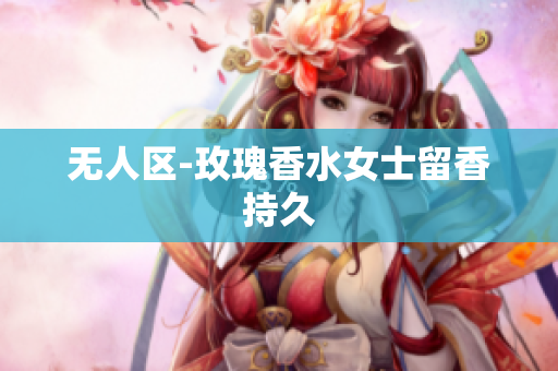 无人区-玫瑰香水女士留香持久