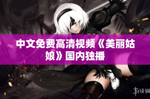 中文免费高清视频《美丽姑娘》国内独播