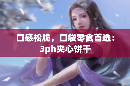 口感松脆，口袋零食首选：3ph夹心饼干