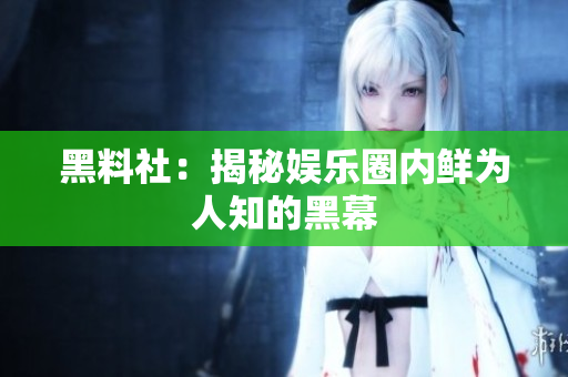 黑料社：揭秘娱乐圈内鲜为人知的黑幕
