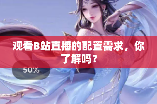 观看B站直播的配置需求，你了解吗？