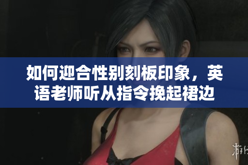 如何迎合性别刻板印象，英语老师听从指令挽起裙边