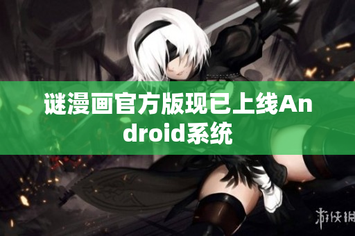 谜漫画官方版现已上线Android系统