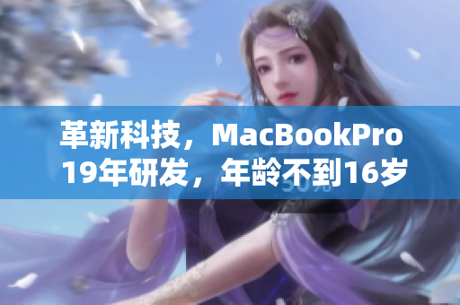 革新科技，MacBookPro 19年研发，年龄不到16岁