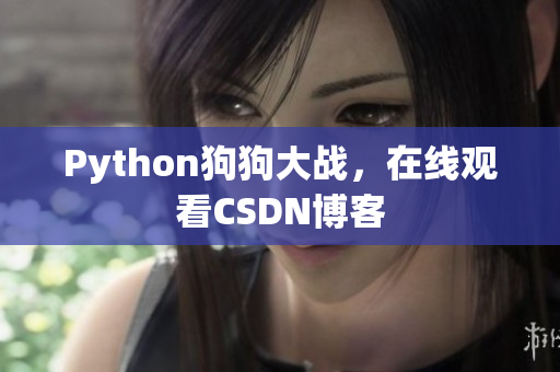 Python狗狗大战，在线观看CSDN博客