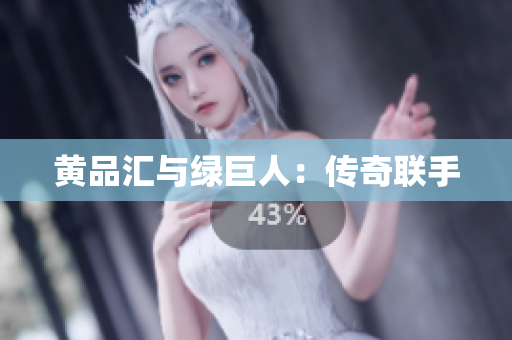 黄品汇与绿巨人：传奇联手