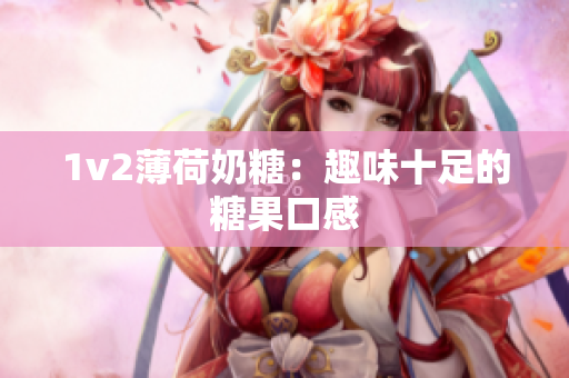 1v2薄荷奶糖：趣味十足的糖果口感