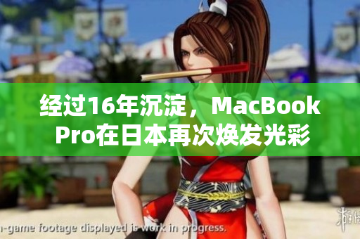 经过16年沉淀，MacBook Pro在日本再次焕发光彩