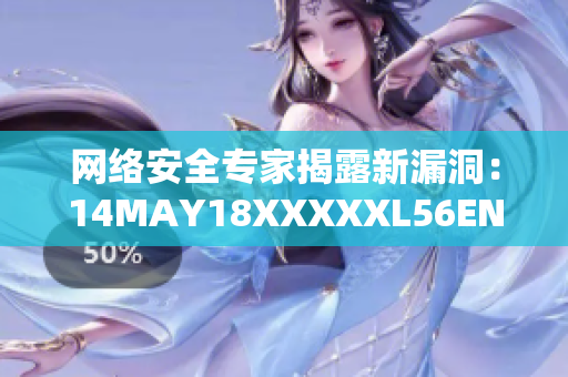 网络安全专家揭露新漏洞：14MAY18XXXXXL56ENDIAN60