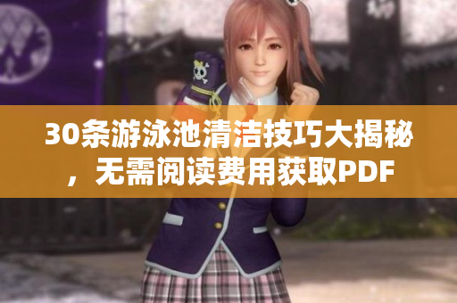 30条游泳池清洁技巧大揭秘，无需阅读费用获取PDF