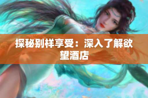 探秘别样享受：深入了解欲望酒店