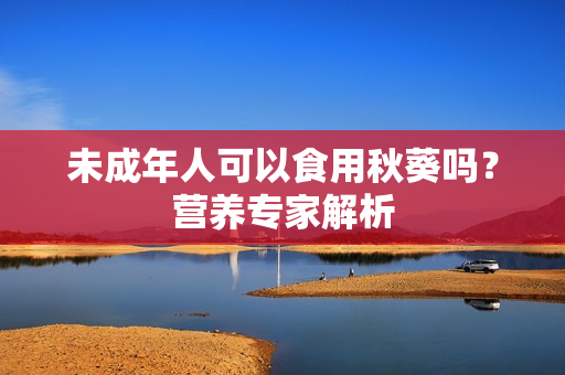 未成年人可以食用秋葵吗？营养专家解析