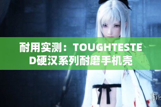 耐用实测：TOUGHTESTED硬汉系列耐磨手机壳