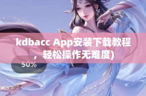 kdbacc App安装下载教程，轻松操作无难度)