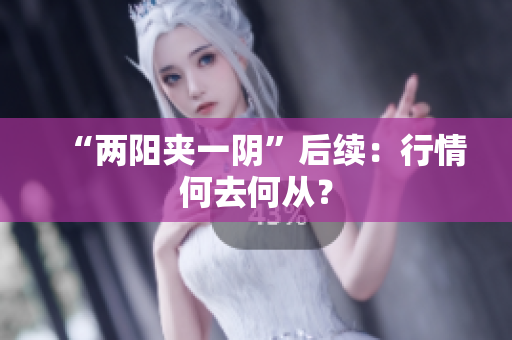 “两阳夹一阴”后续：行情何去何从？