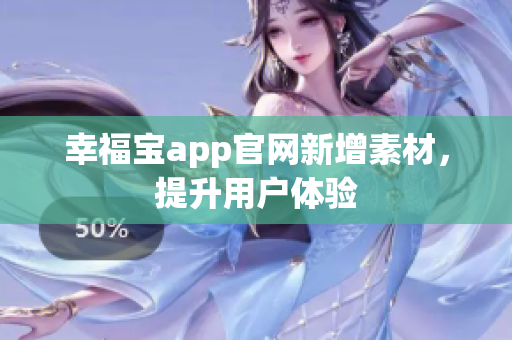 幸福宝app官网新增素材，提升用户体验