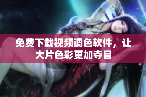 免费下载视频调色软件，让大片色彩更加夺目