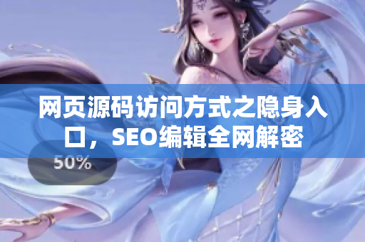 网页源码访问方式之隐身入口，SEO编辑全网解密