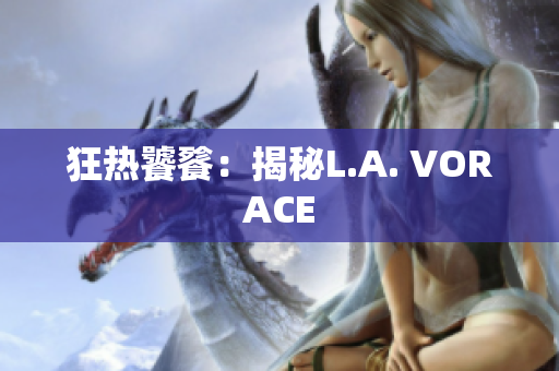 狂热饕餮：揭秘L.A. VORACE