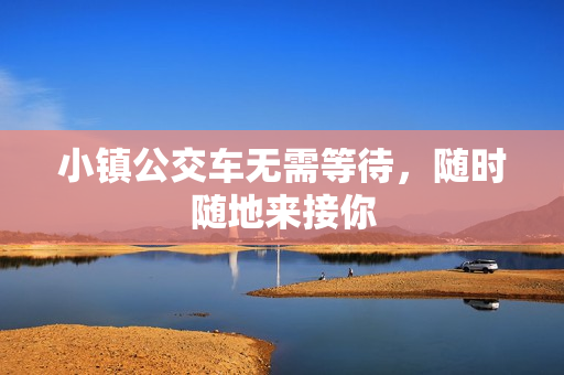 小镇公交车无需等待，随时随地来接你