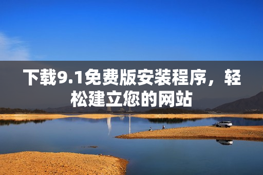 下载9.1免费版安装程序，轻松建立您的网站