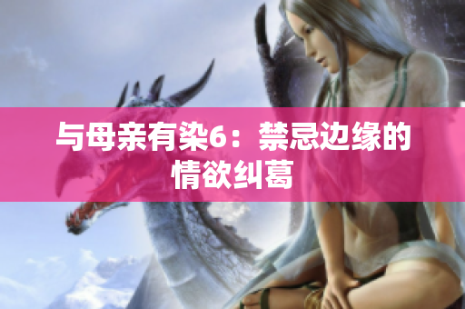与母亲有染6：禁忌边缘的情欲纠葛