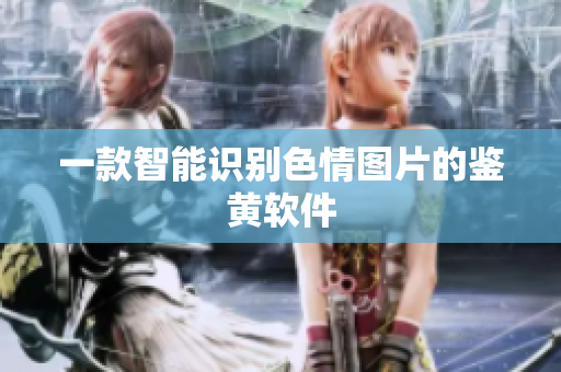 一款智能识别色情图片的鉴黄软件