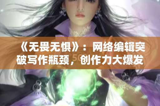 《无畏无惧》：网络编辑突破写作瓶颈，创作力大爆发