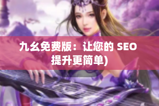 九幺免费版：让您的 SEO 提升更简单)