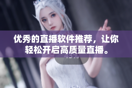 优秀的直播软件推荐，让你轻松开启高质量直播。