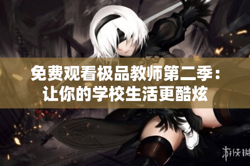 免费观看极品教师第二季：让你的学校生活更酷炫