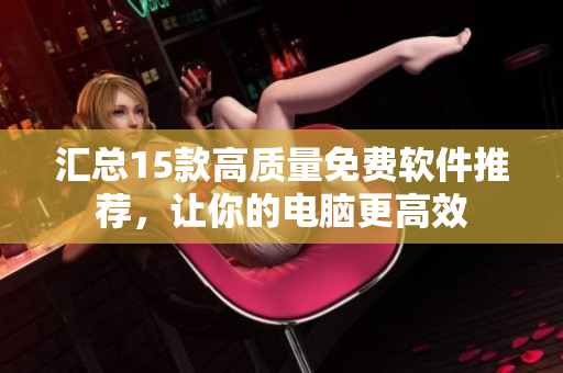 汇总15款高质量免费软件推荐，让你的电脑更高效