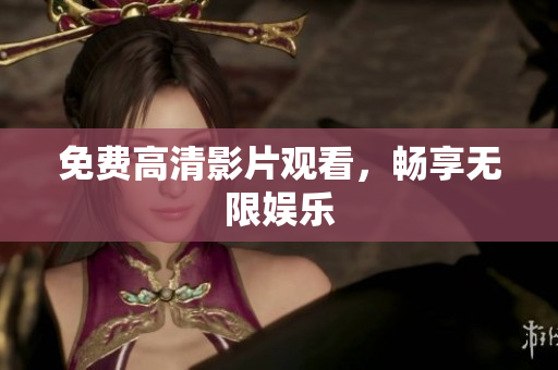 免费高清影片观看，畅享无限娱乐